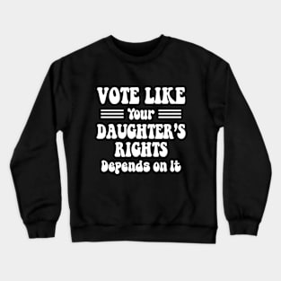 vote like your daughter's rights Depend On It Crewneck Sweatshirt